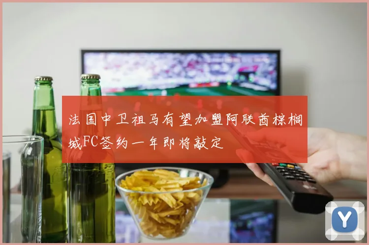 法国中卫祖马有望加盟阿联酋棕榈城FC签约一年即将敲定