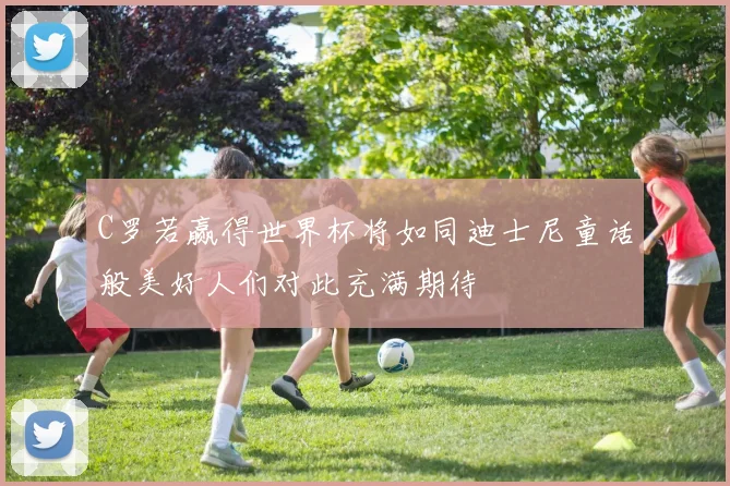 C罗若赢得世界杯将如同迪士尼童话般美好人们对此充满期待
