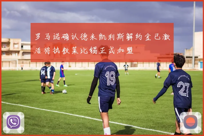 罗马诺确认德米凯利斯解约金已激活将执教莱比锡正式加盟