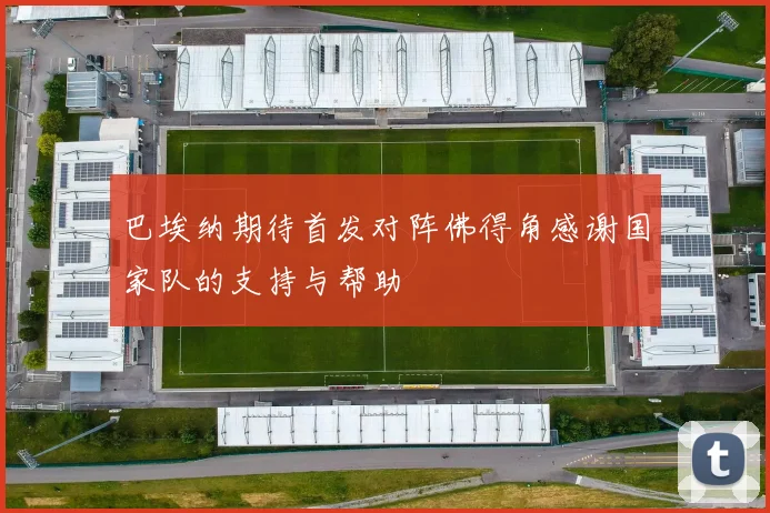巴埃纳期待首发对阵佛得角感谢国家队的支持与帮助