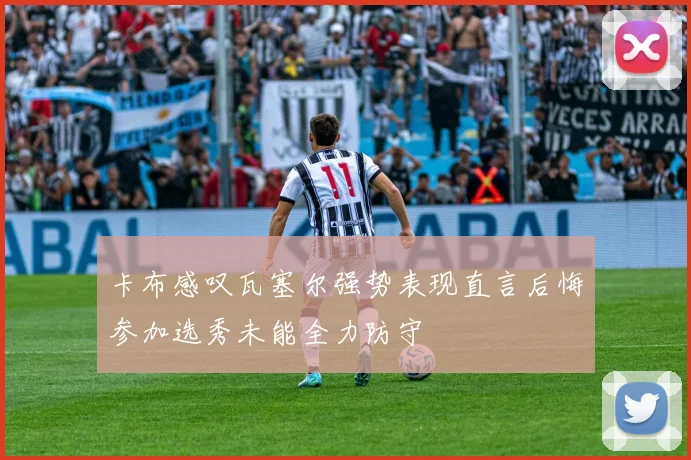 卡布感叹瓦塞尔强势表现直言后悔参加选秀未能全力防守
