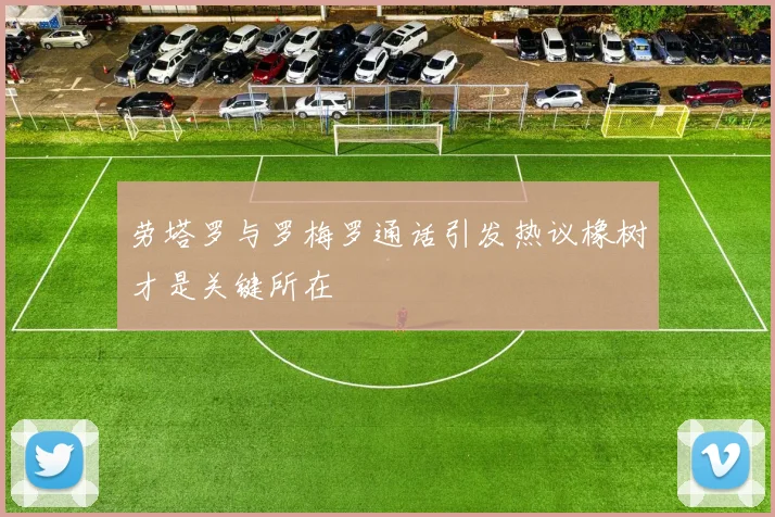 劳塔罗与罗梅罗通话引发热议橡树才是关键所在