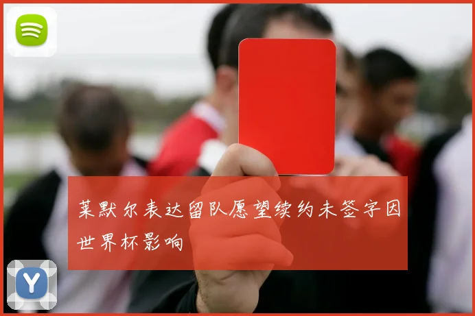 莱默尔表达留队愿望续约未签字因世界杯影响